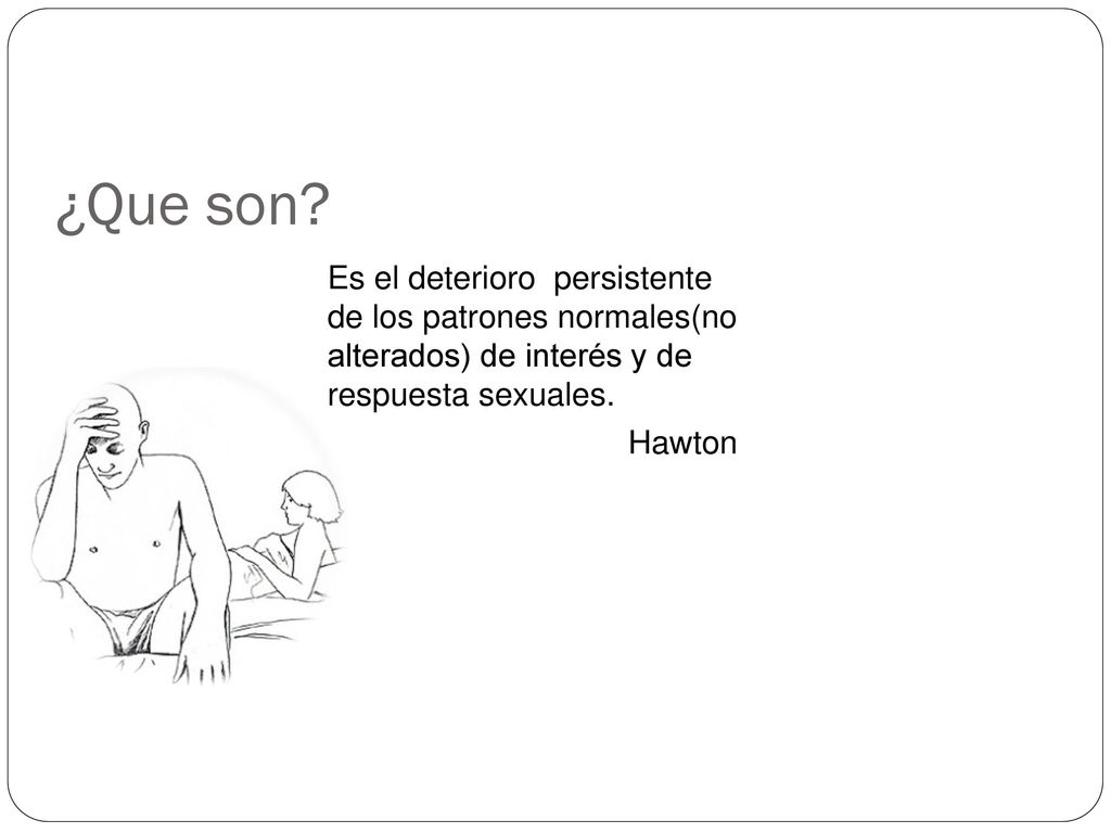 ¿Que son Es el deterioro persistente de los patrones normales(no alterados) de interés y de respuesta sexuales. Hawton