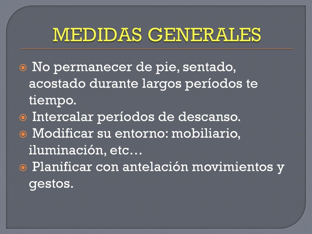 MEDIDAS GENERALES No permanecer de pie, sentado, acostado durante largos períodos te tiempo. Intercalar períodos de descanso.