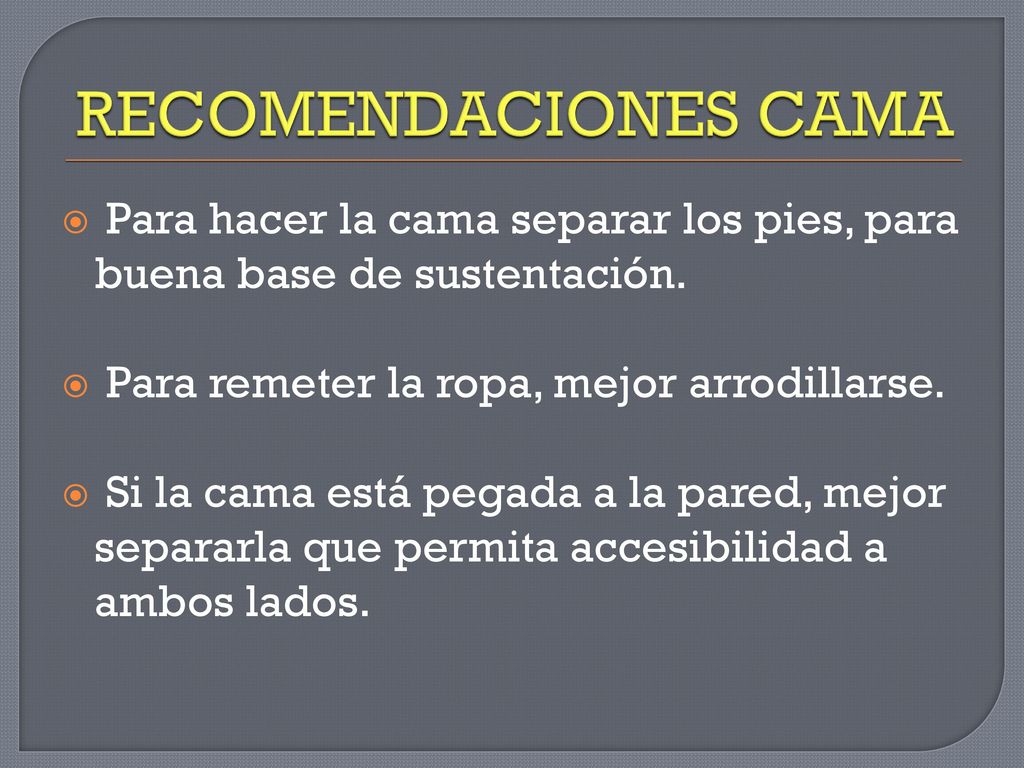 RECOMENDACIONES CAMA Para hacer la cama separar los pies, para buena base de sustentación. Para remeter la ropa, mejor arrodillarse.