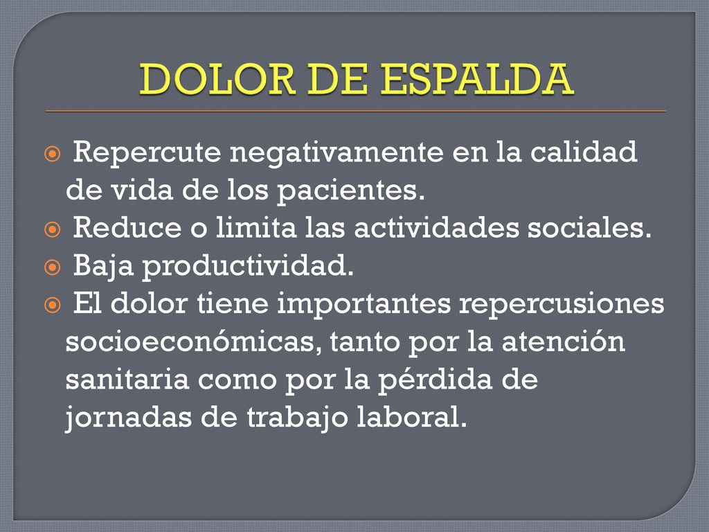 DOLOR DE ESPALDA Repercute negativamente en la calidad de vida de los pacientes. Reduce o limita las actividades sociales.
