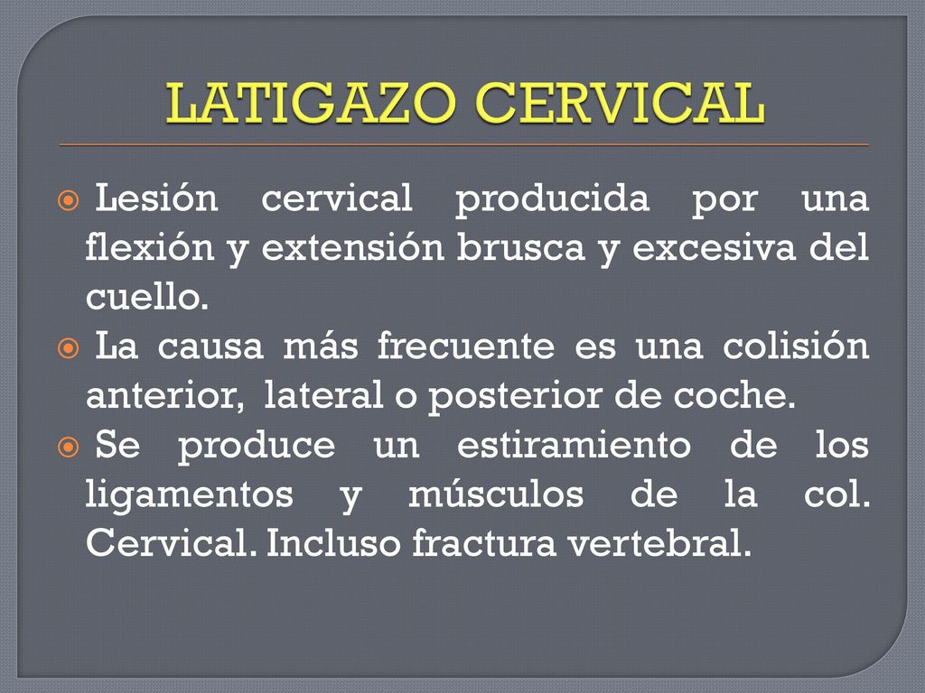 LATIGAZO CERVICAL Lesión cervical producida por una flexión y extensión brusca y excesiva del cuello.