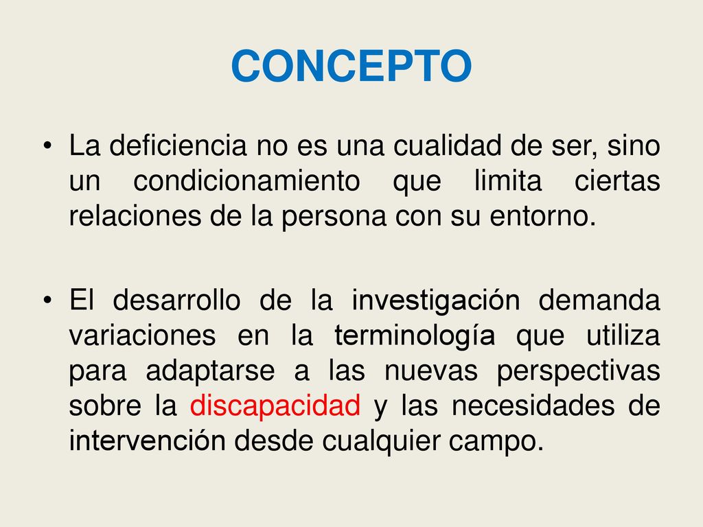 CONCEPTO La deficiencia no es una cualidad de ser, sino un condicionamiento que limita ciertas relaciones de la persona con su entorno.