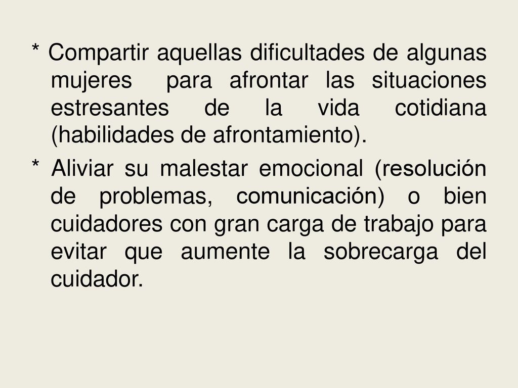 * Compartir aquellas dificultades de algunas mujeres para afrontar las situaciones estresantes de la vida cotidiana (habilidades de afrontamiento).