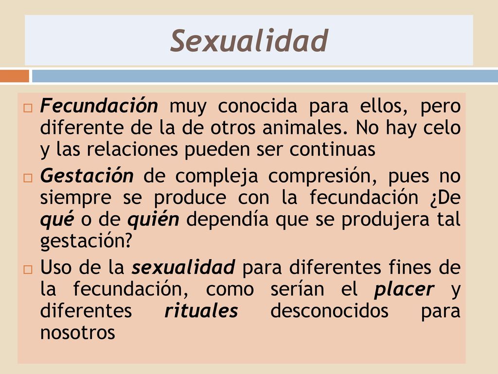 Sexualidad Fecundación muy conocida para ellos, pero diferente de la de otros animales. No hay celo y las relaciones pueden ser continuas.