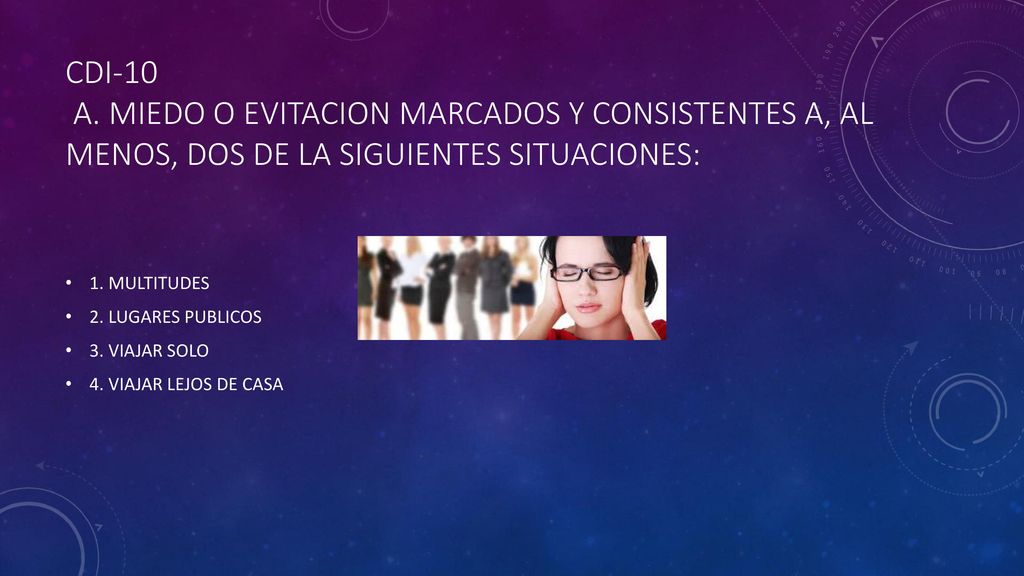 CDI-10 A. MIEDO O EVITACION MARCADOS Y CONSISTENTES A, AL MENOS, DOS DE LA SIGUIENTES SITUACIONES: