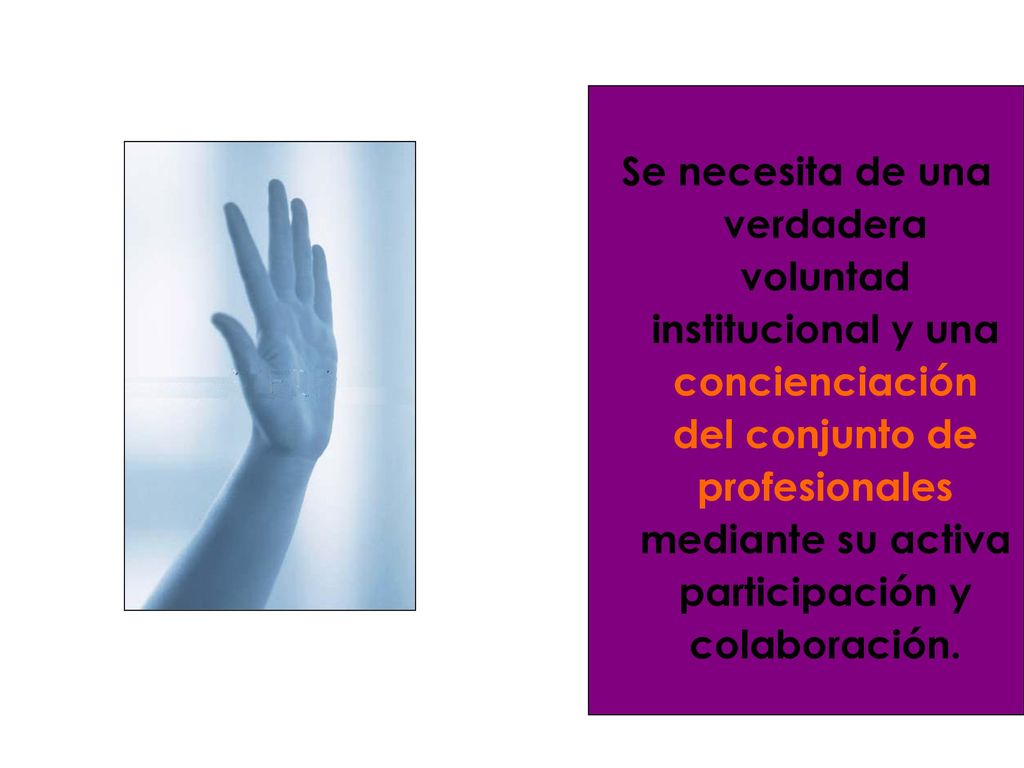 Se necesita de una verdadera voluntad institucional y una concienciación del conjunto de profesionales mediante su activa participación y colaboración.
