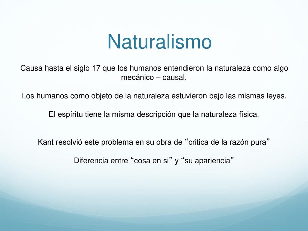 Naturalismo Causa hasta el siglo 17 que los humanos entendieron la naturaleza como algo mecánico – causal.