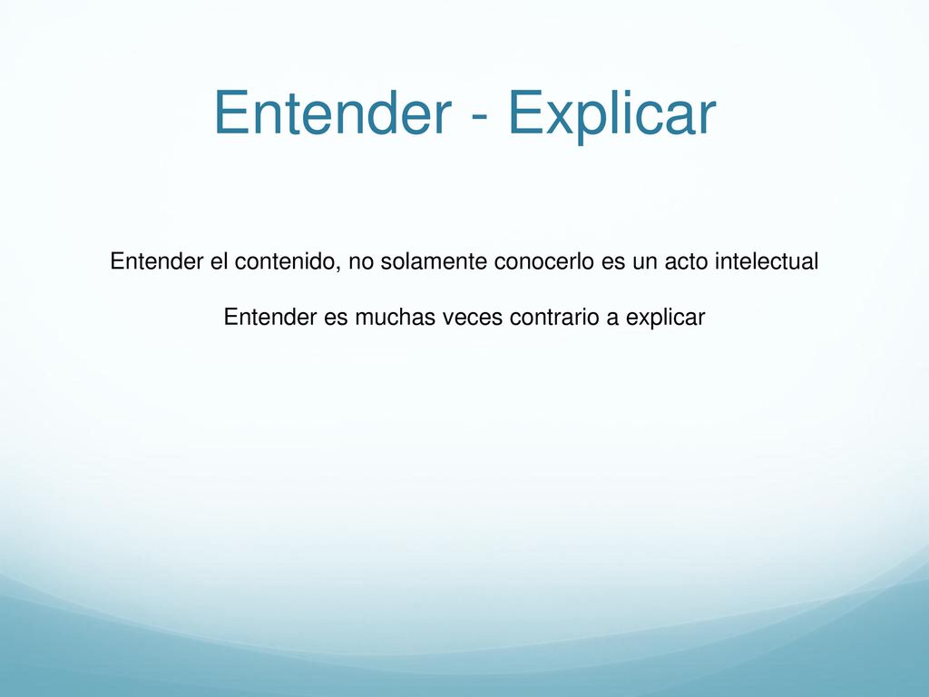 Entender - Explicar Entender el contenido, no solamente conocerlo es un acto intelectual.