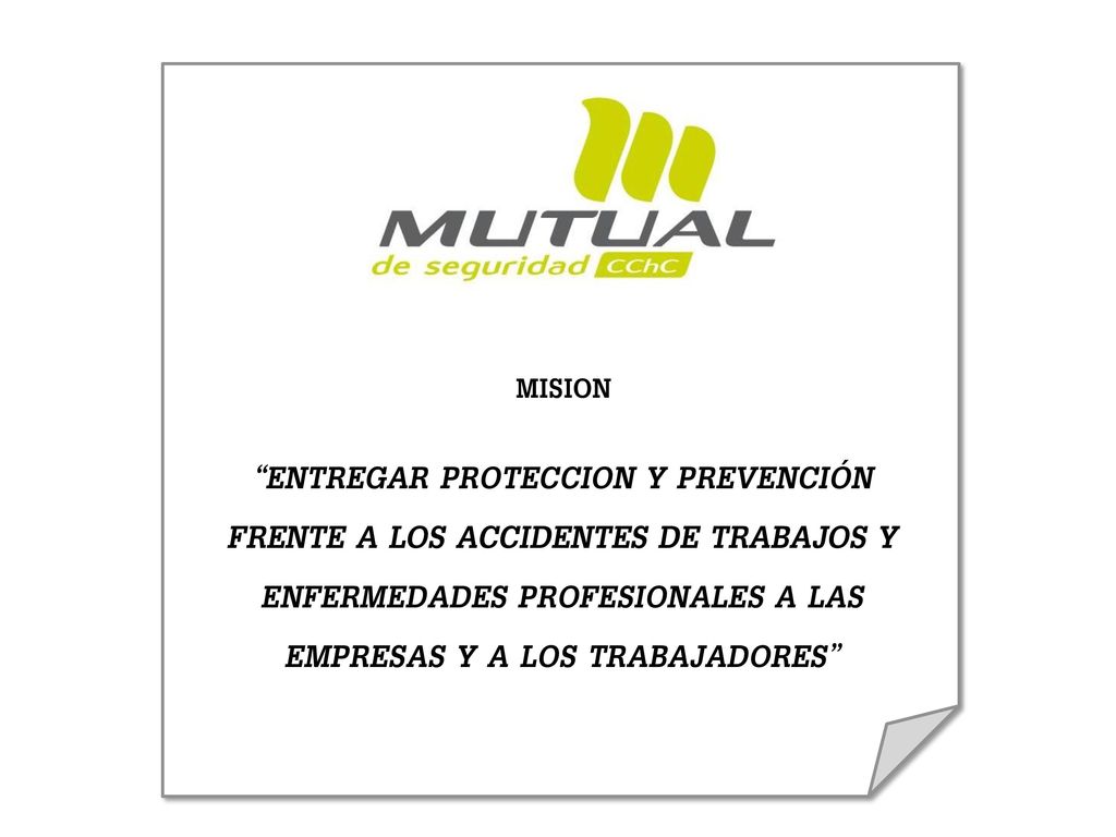 MISION ENTREGAR PROTECCION Y PREVENCIÓN FRENTE A LOS ACCIDENTES DE TRABAJOS Y ENFERMEDADES PROFESIONALES A LAS EMPRESAS Y A LOS TRABAJADORES