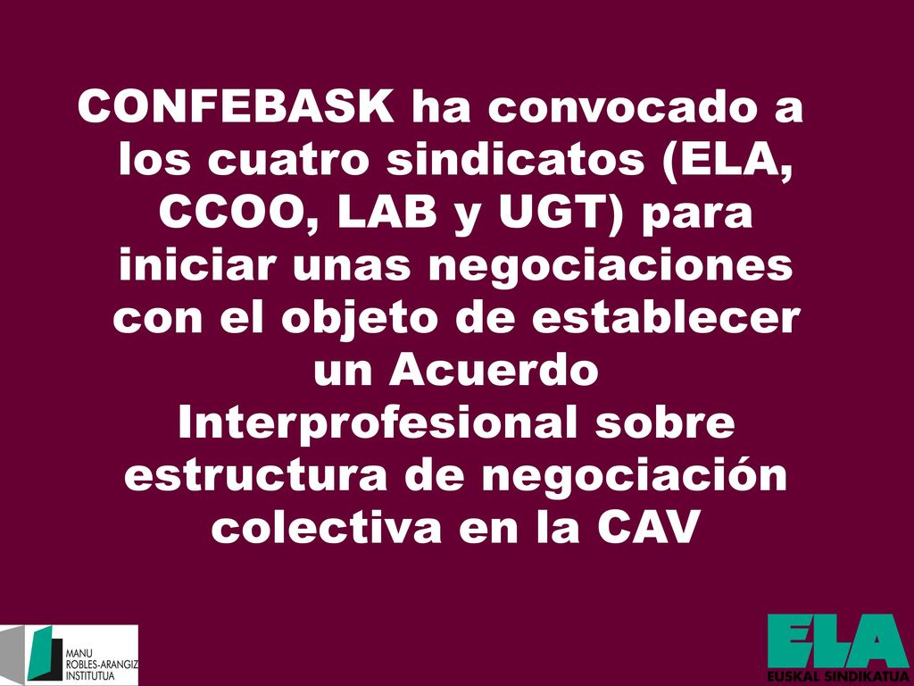 CONFEBASK ha convocado a los cuatro sindicatos (ELA, CCOO, LAB y UGT) para iniciar unas negociaciones con el objeto de establecer un Acuerdo Interprofesional sobre estructura de negociación colectiva en la CAV