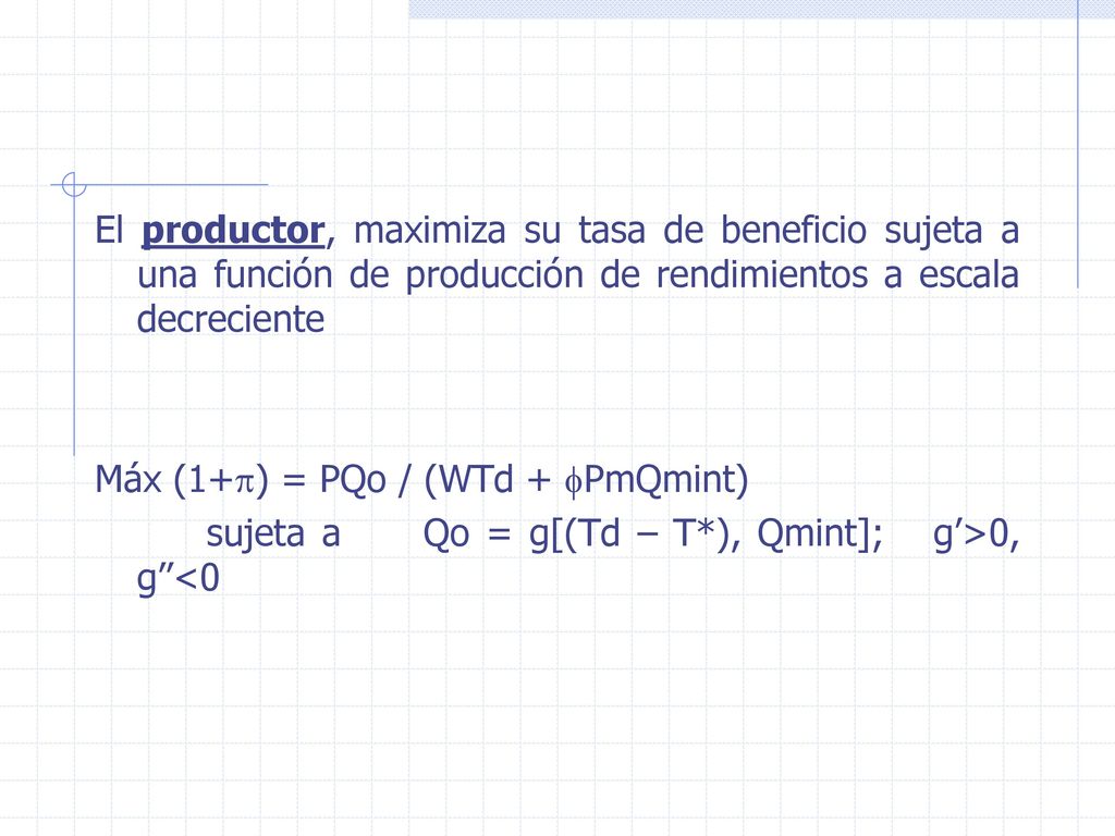 El productor, maximiza su tasa de beneficio sujeta a una función de producción de rendimientos a escala decreciente