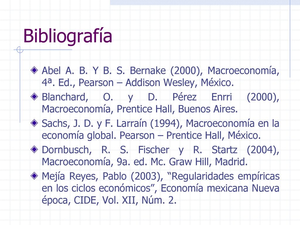 Bibliografía Abel A. B. Y B. S. Bernake (2000), Macroeconomía, 4ª. Ed., Pearson – Addison Wesley, México.