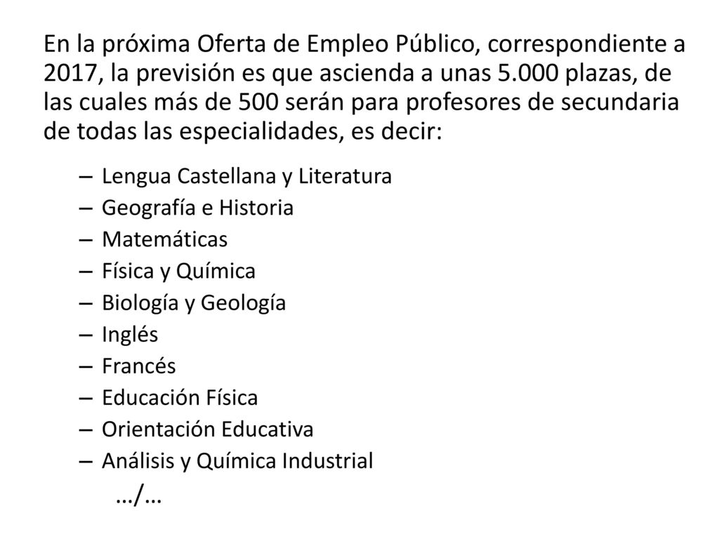 En la próxima Oferta de Empleo Público, correspondiente a 2017, la previsión es que ascienda a unas plazas, de las cuales más de 500 serán para profesores de secundaria de todas las especialidades, es decir: