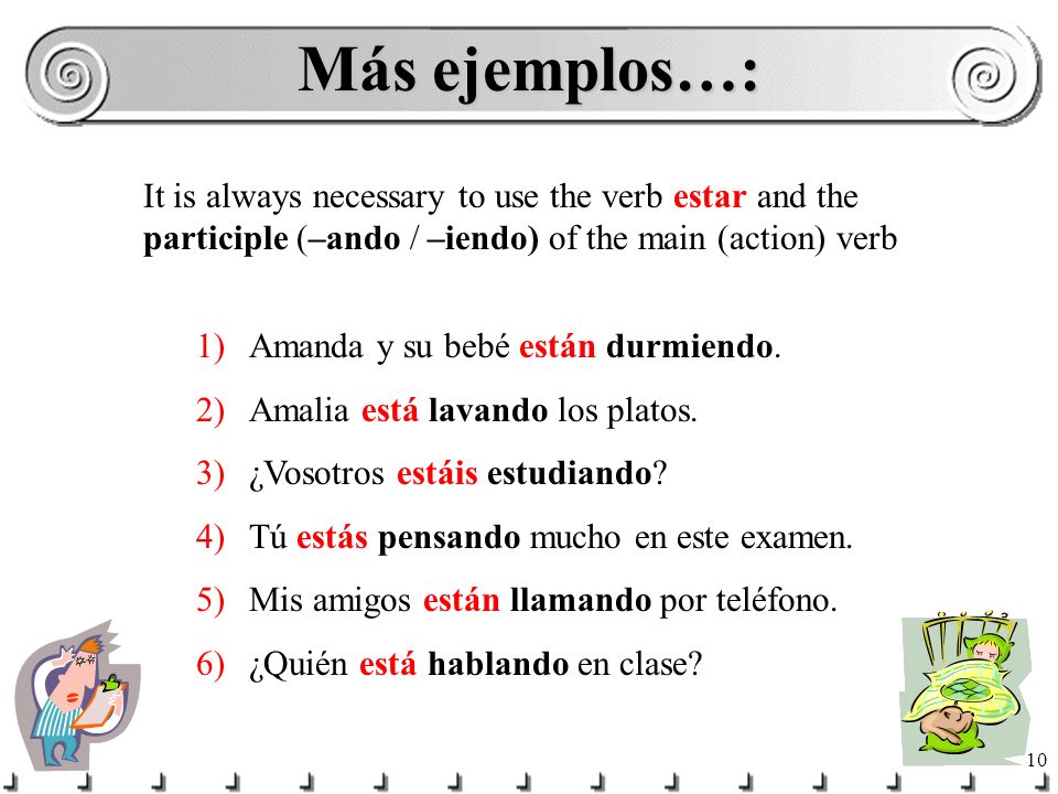 Más ejemplos…: It is always necessary to use the verb estar and the participle (–ando / –iendo) of the main (action) verb.