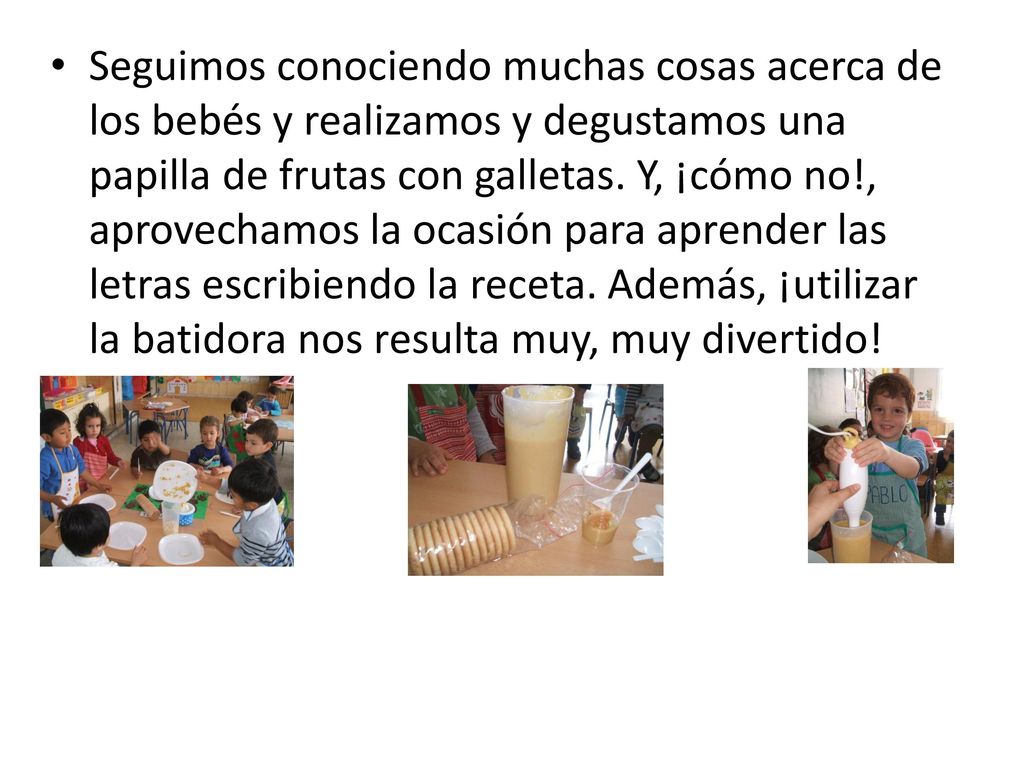 Seguimos conociendo muchas cosas acerca de los bebés y realizamos y degustamos una papilla de frutas con galletas.