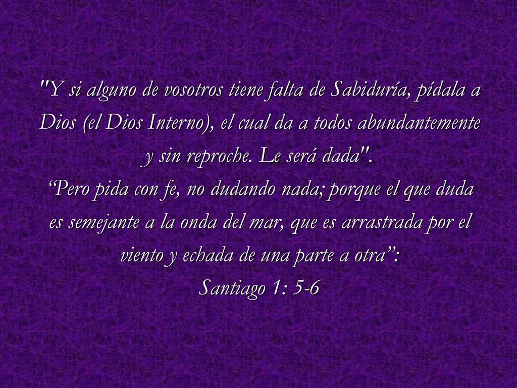 Y si alguno de vosotros tiene falta de Sabiduría, pídala a
