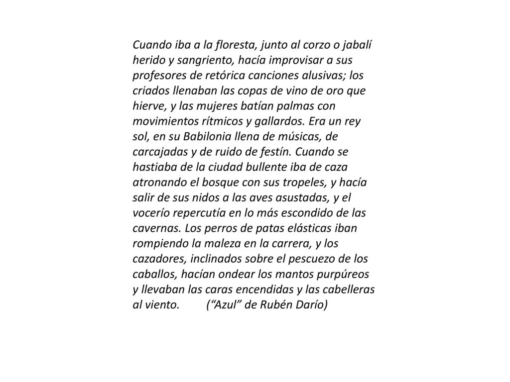 Cuando iba a la floresta, junto al corzo o jabalí herido y sangriento, hacía improvisar a sus profesores de retórica canciones alusivas; los criados llenaban las copas de vino de oro que hierve, y las mujeres batían palmas con movimientos rítmicos y gallardos.