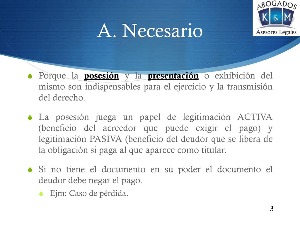 A. Necesario Porque la posesión y la presentación o exhibición del mismo son indispensables para el ejercicio y la transmisión del derecho.