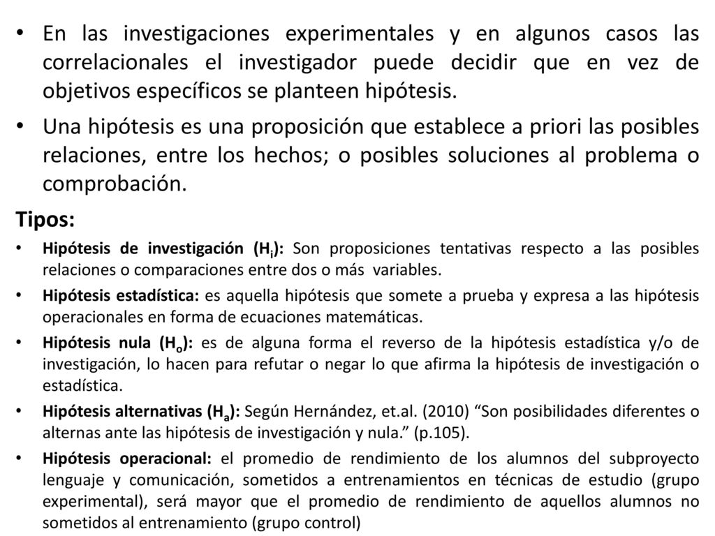 En las investigaciones experimentales y en algunos casos las correlacionales el investigador puede decidir que en vez de objetivos específicos se planteen hipótesis.