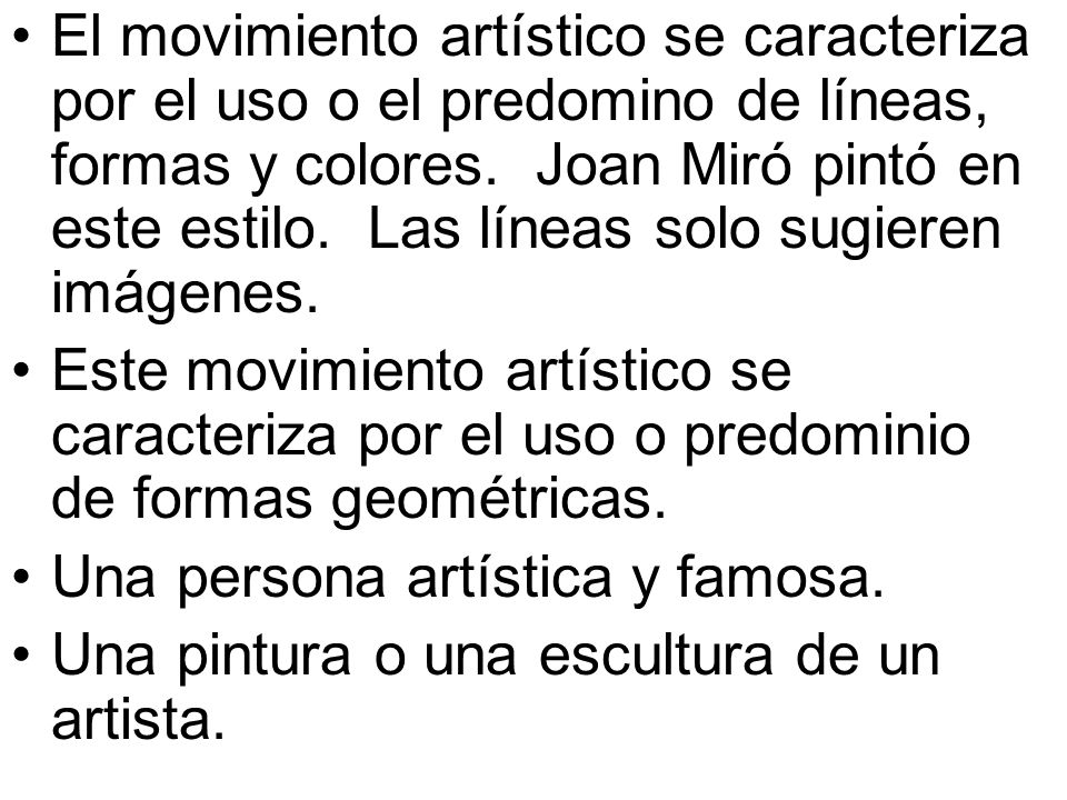 El movimiento artístico se caracteriza por el uso o el predomino de líneas, formas y colores. Joan Miró pintó en este estilo. Las líneas solo sugieren imágenes.