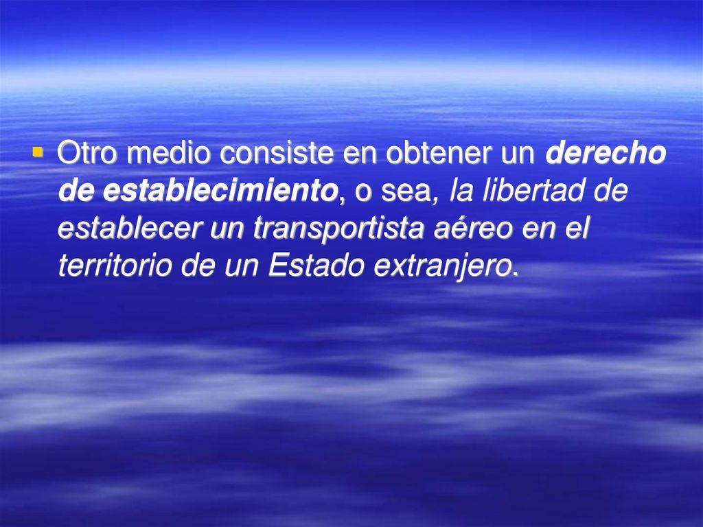 Otro medio consiste en obtener un derecho de establecimiento, o sea, la libertad de establecer un transportista aéreo en el territorio de un Estado extranjero.