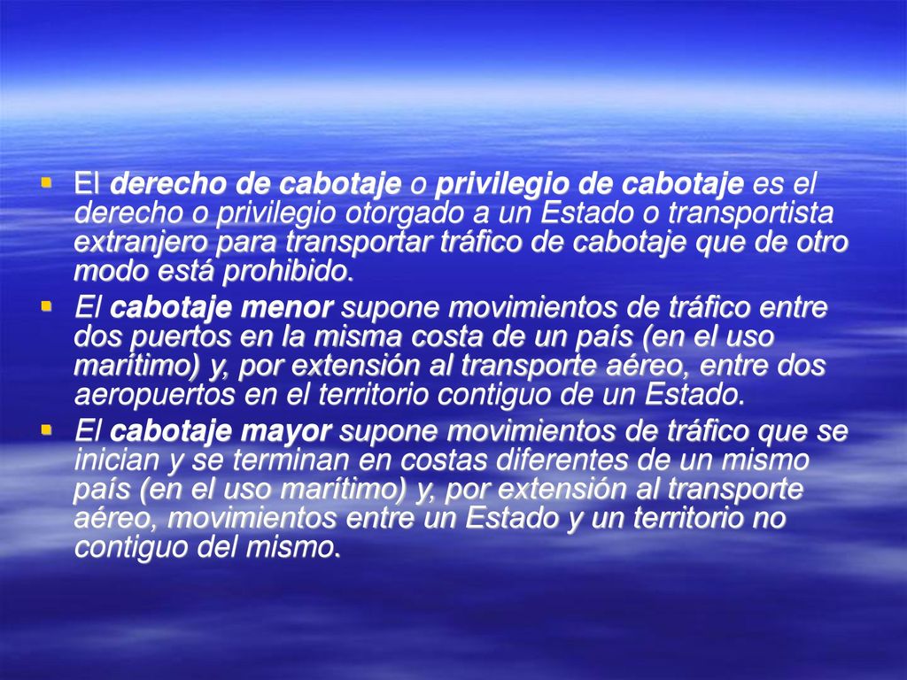 El derecho de cabotaje o privilegio de cabotaje es el derecho o privilegio otorgado a un Estado o transportista extranjero para transportar tráfico de cabotaje que de otro modo está prohibido.