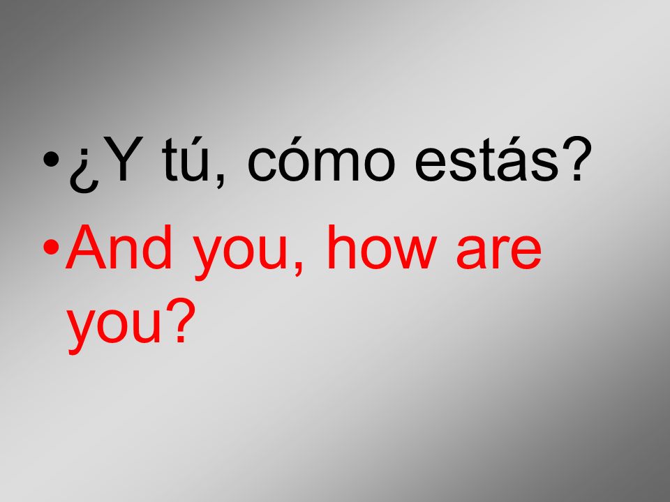 ¿Y tú, cómo estás And you, how are you