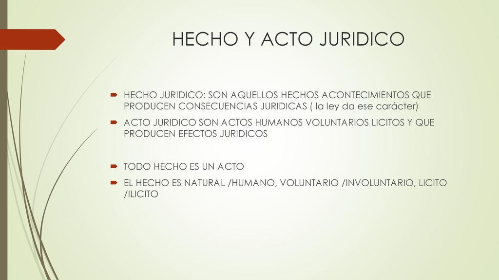 HECHO Y ACTO JURIDICO HECHO JURIDICO: SON AQUELLOS HECHOS ACONTECIMIENTOS QUE PRODUCEN CONSECUENCIAS JURIDICAS ( la ley da ese carácter)