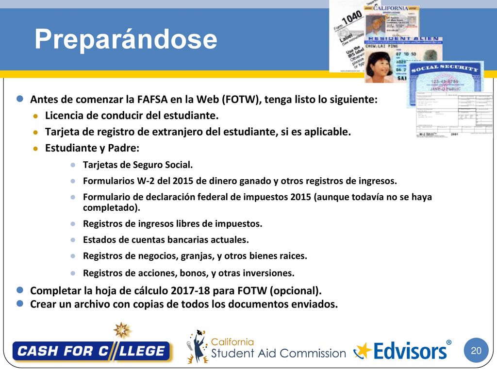 Preparándose Antes de comenzar la FAFSA en la Web (FOTW), tenga listo lo siguiente: Licencia de conducir del estudiante.