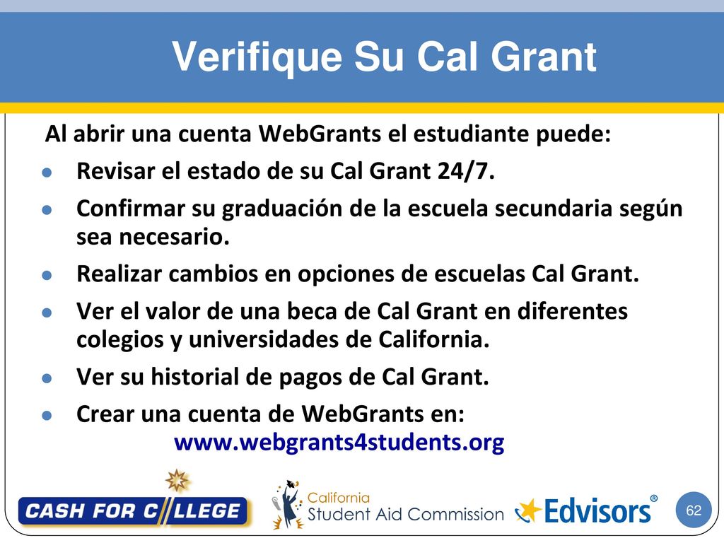 Verifique Su Cal Grant Al abrir una cuenta WebGrants el estudiante puede: Revisar el estado de su Cal Grant 24/7.