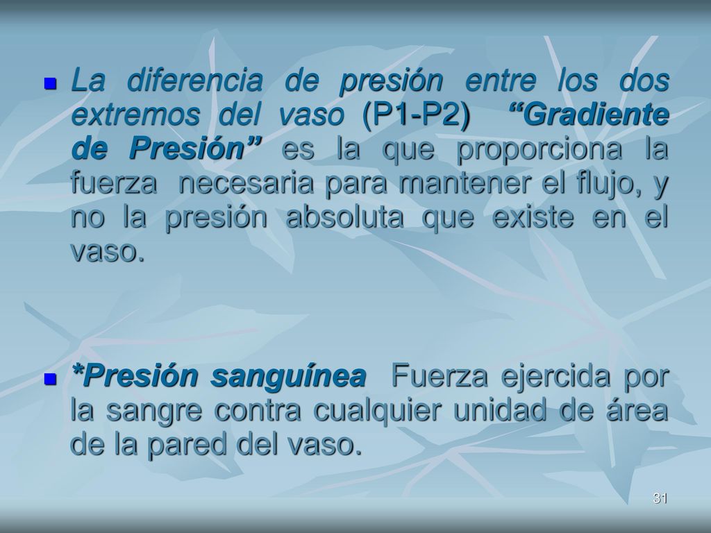 La diferencia de presión entre los dos extremos del vaso (P1-P2) Gradiente de Presión es la que proporciona la fuerza necesaria para mantener el flujo, y no la presión absoluta que existe en el vaso.