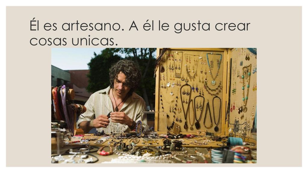 Él es artesano. A él le gusta crear cosas unicas.