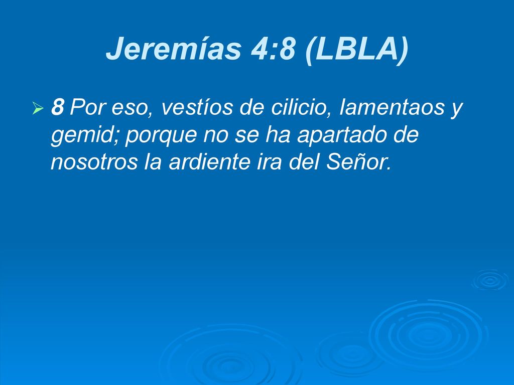 Jeremías 4:8 (LBLA) 8 Por eso, vestíos de cilicio, lamentaos y gemid; porque no se ha apartado de nosotros la ardiente ira del Señor.
