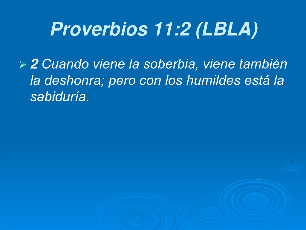 Proverbios 11:2 (LBLA) 2 Cuando viene la soberbia, viene también la deshonra; pero con los humildes está la sabiduría.
