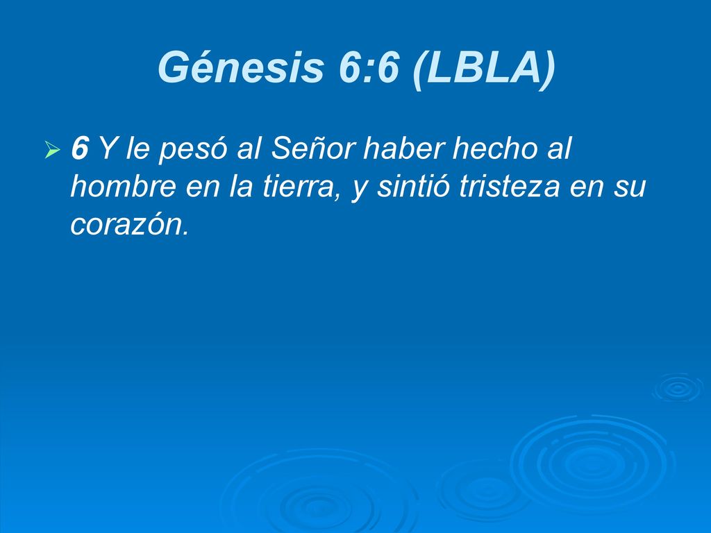 Génesis 6:6 (LBLA) 6 Y le pesó al Señor haber hecho al hombre en la tierra, y sintió tristeza en su corazón.