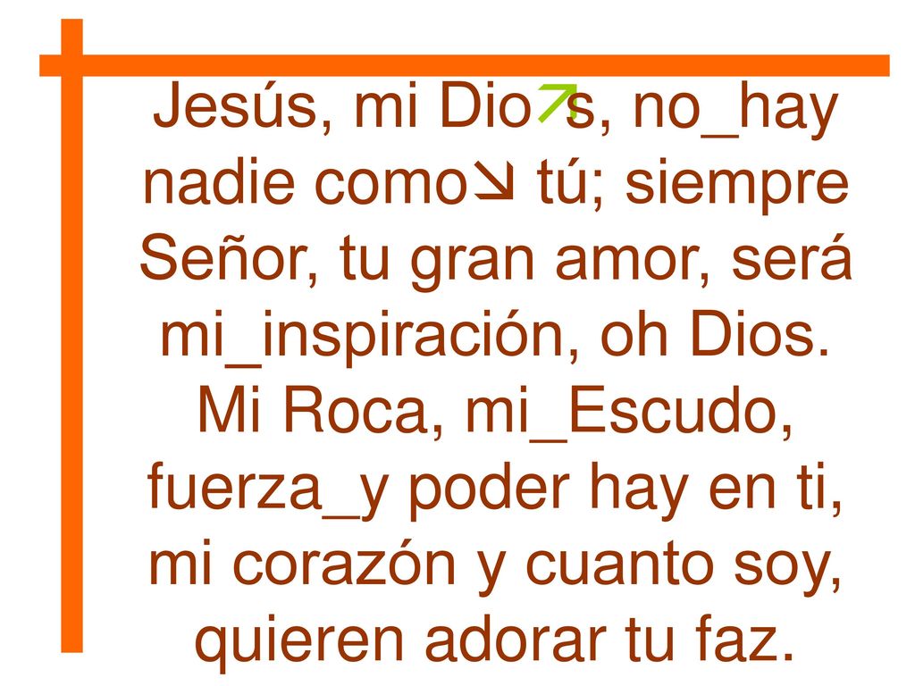 Jesús, mi Dioäs, no_hay nadie como tú; siempre Señor, tu gran amor, será mi_inspiración, oh Dios.