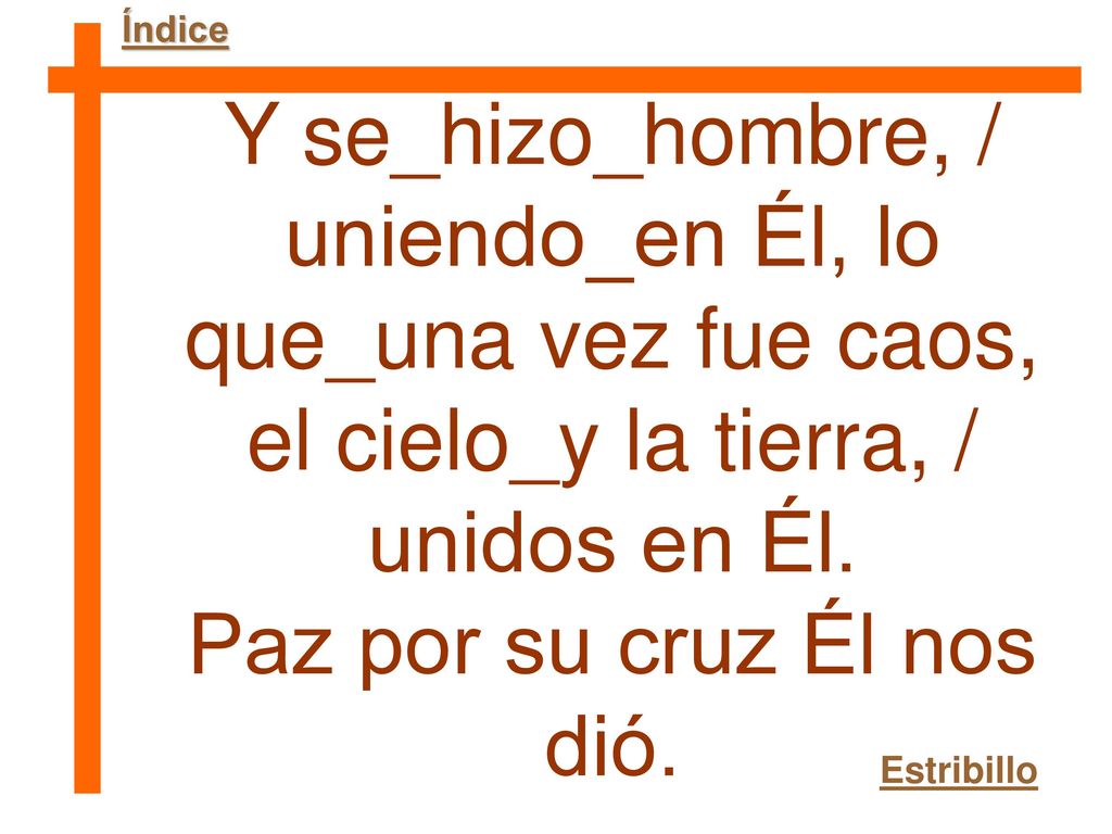 Y se_hizo_hombre, / uniendo_en Él, lo que_una vez fue caos,