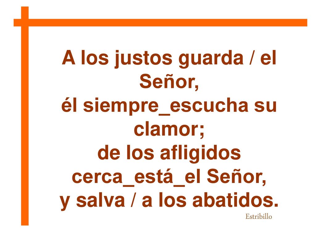 A los justos guarda / el Señor, él siempre_escucha su clamor;