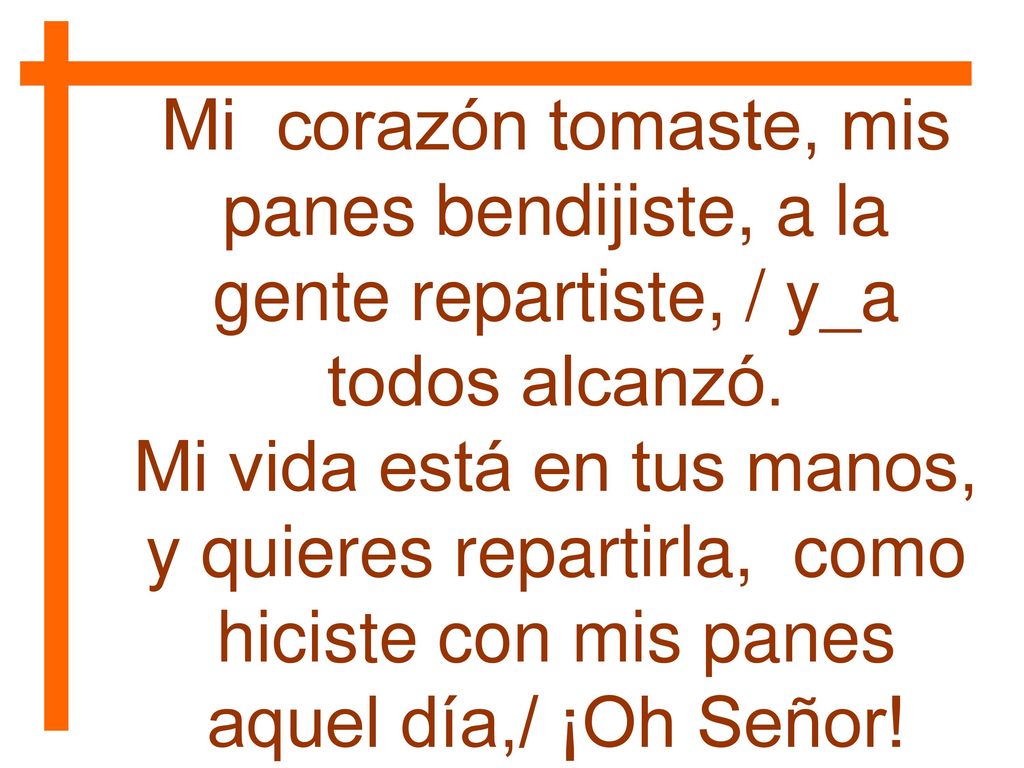 Mi corazón tomaste, mis panes bendijiste, a la gente repartiste, / y_a todos alcanzó.