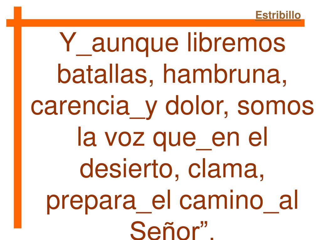 Estribillo Y_aunque libremos batallas, hambruna, carencia_y dolor, somos la voz que_en el desierto, clama, prepara_el camino_al Señor .