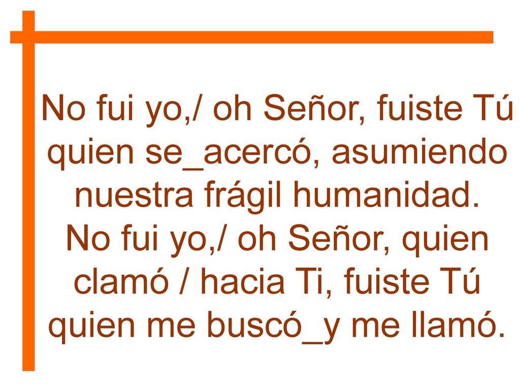 No fui yo,/ oh Señor, fuiste Tú quien se_acercó, asumiendo nuestra frágil humanidad.