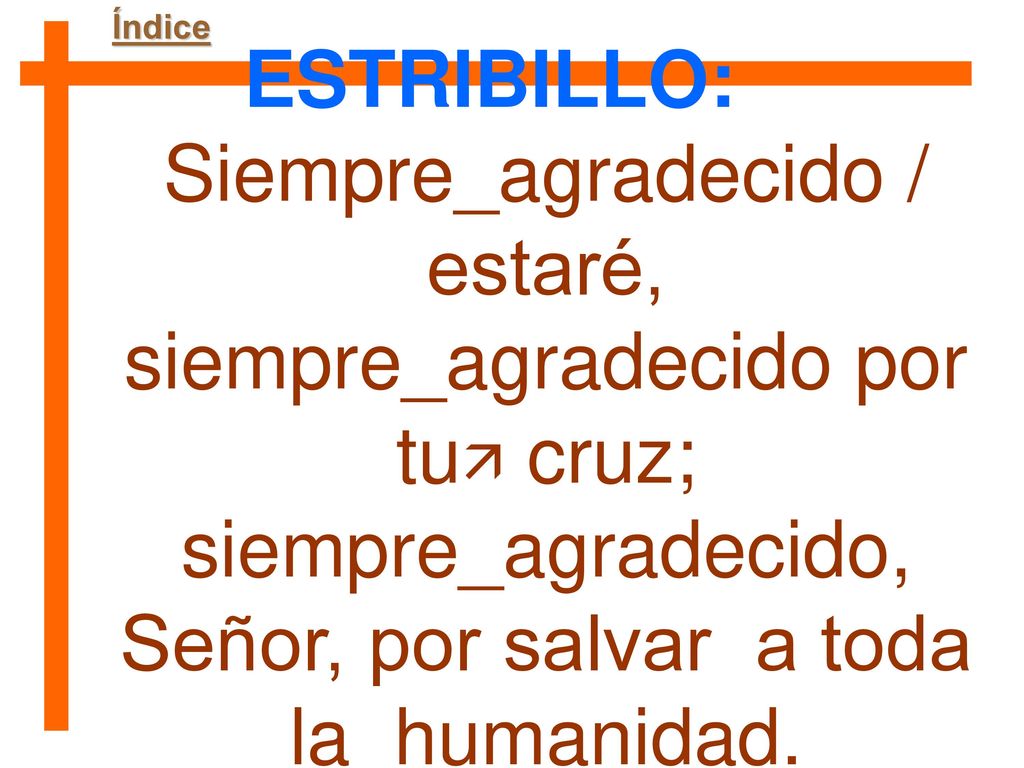 Índice ESTRIBILLO: Siempre_agradecido / estaré, siempre_agradecido por tu cruz; siempre_agradecido, Señor, por salvar a toda la_humanidad.