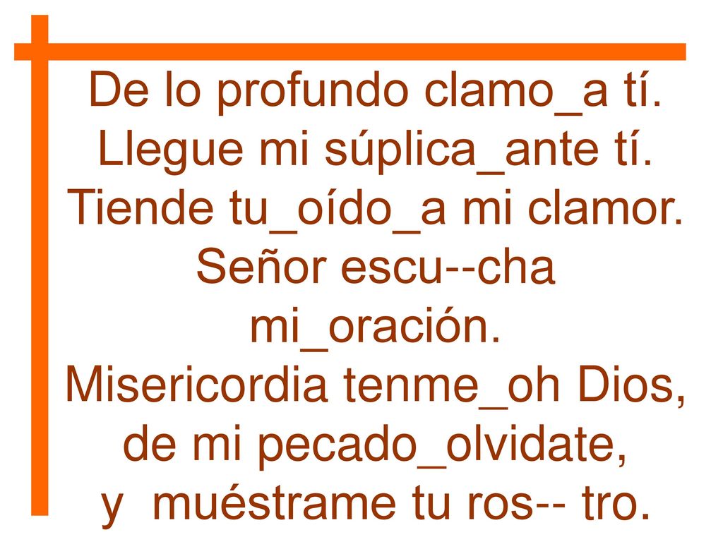 De lo profundo clamo_a tí. Llegue mi súplica_ante tí.