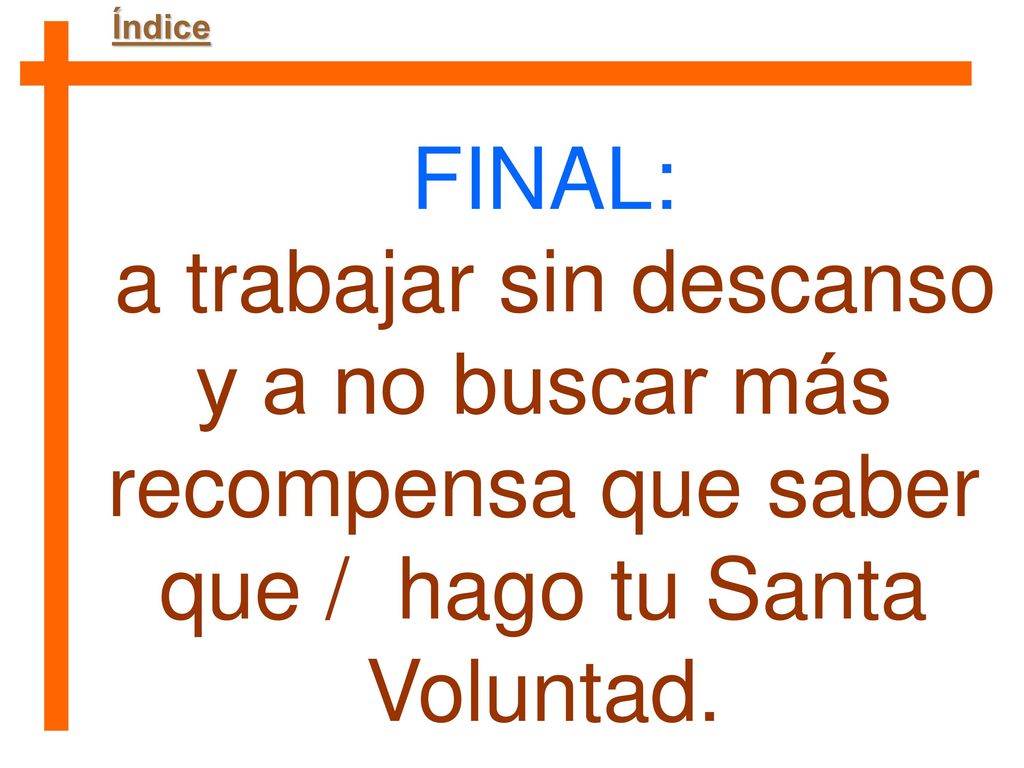 Índice FINAL: a trabajar sin descanso y a no buscar más recompensa que saber que / hago tu Santa Voluntad.