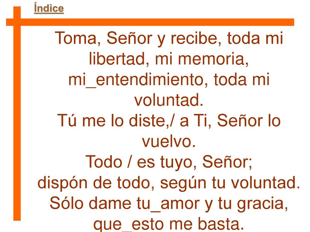 Tú me lo diste,/ a Ti, Señor lo vuelvo. Todo / es tuyo, Señor;