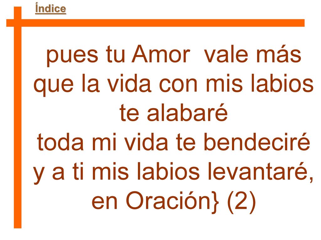 pues tu Amor vale más que la vida con mis labios te alabaré