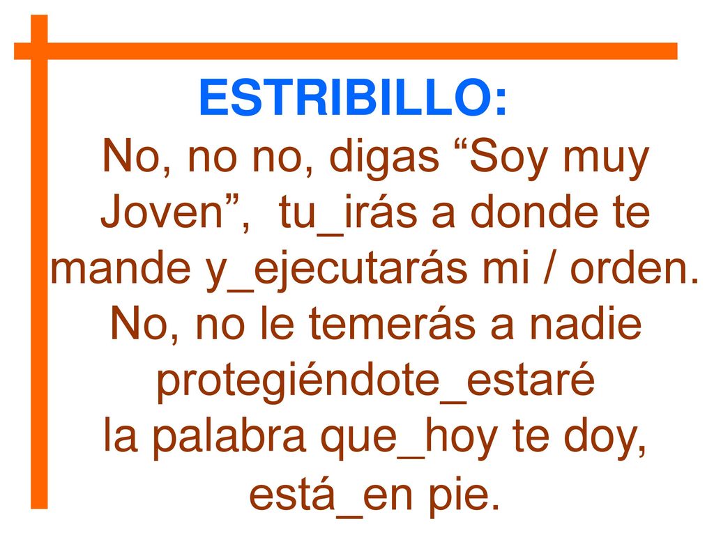 ESTRIBILLO: No, no no, digas Soy muy Joven , tu_irás a donde te mande y_ejecutarás mi / orden. No, no le temerás a nadie protegiéndote_estaré.