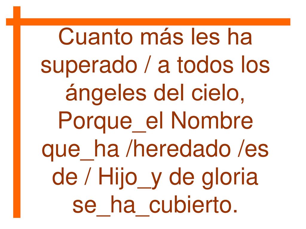 Cuanto más les ha superado / a todos los ángeles del cielo,