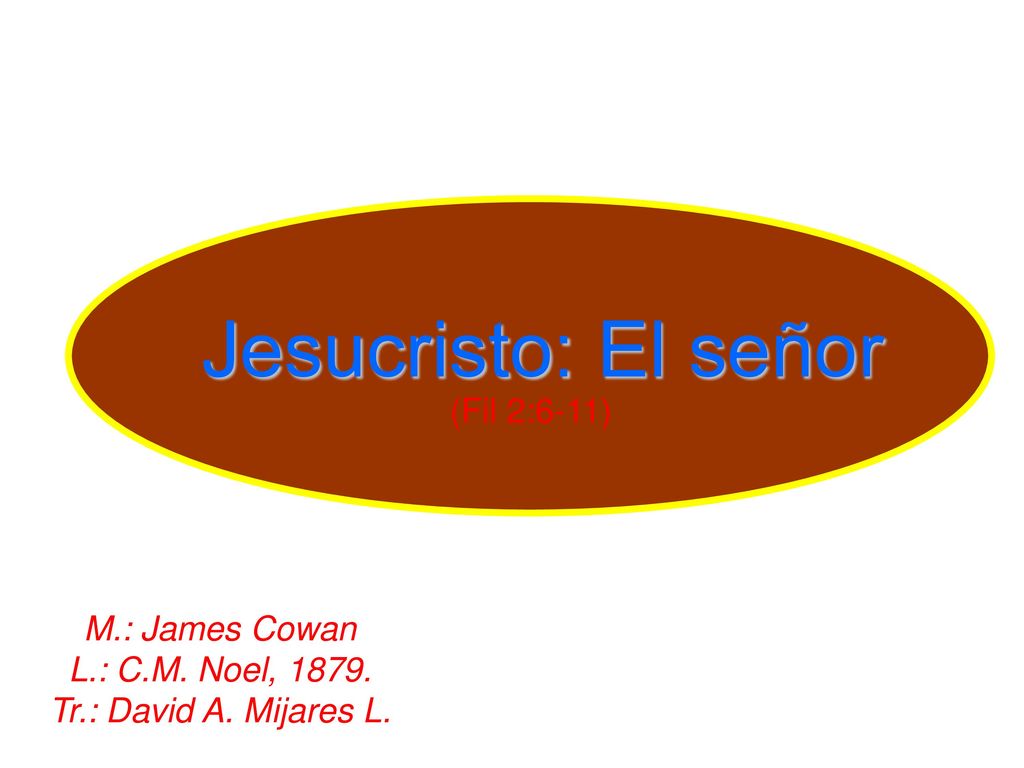 Jesucristo: El señor (Fil 2:6-11) M.: James Cowan L.: C.M. Noel, 1879.