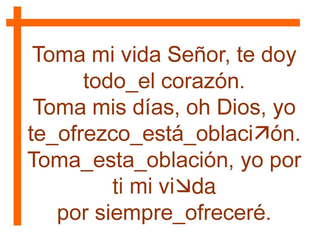 Toma mi vida Señor, te doy todo_el corazón.